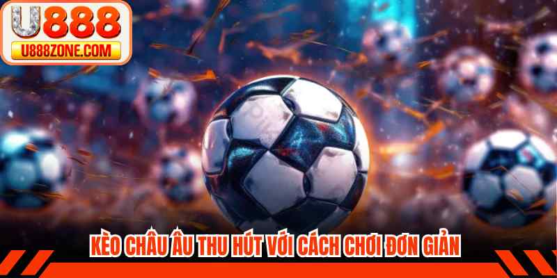 Kèo châu Âu thu hút với cách chơi đơn giản