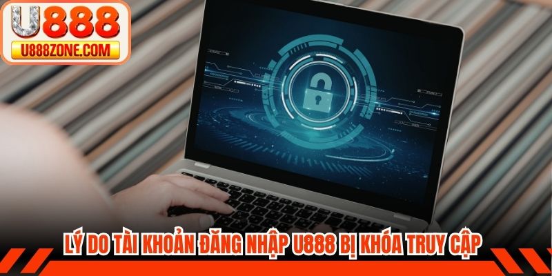 Lý do tài khoản đăng nhập U888 bị khóa khi truy cập